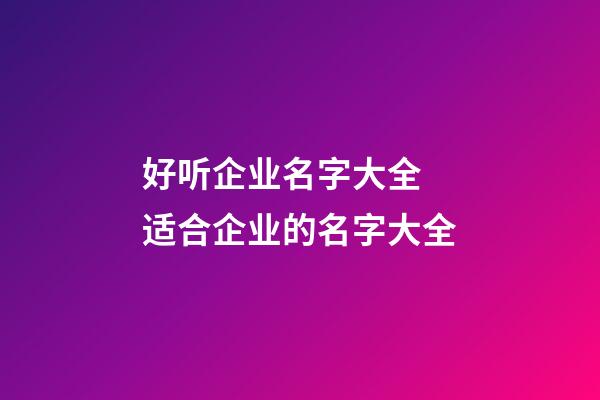 好听企业名字大全 适合企业的名字大全-第1张-公司起名-玄机派